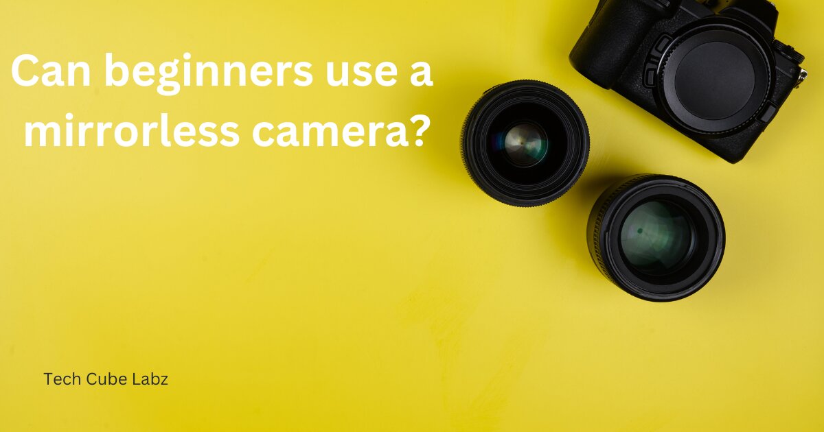 Can beginners use a mirrorless camera?