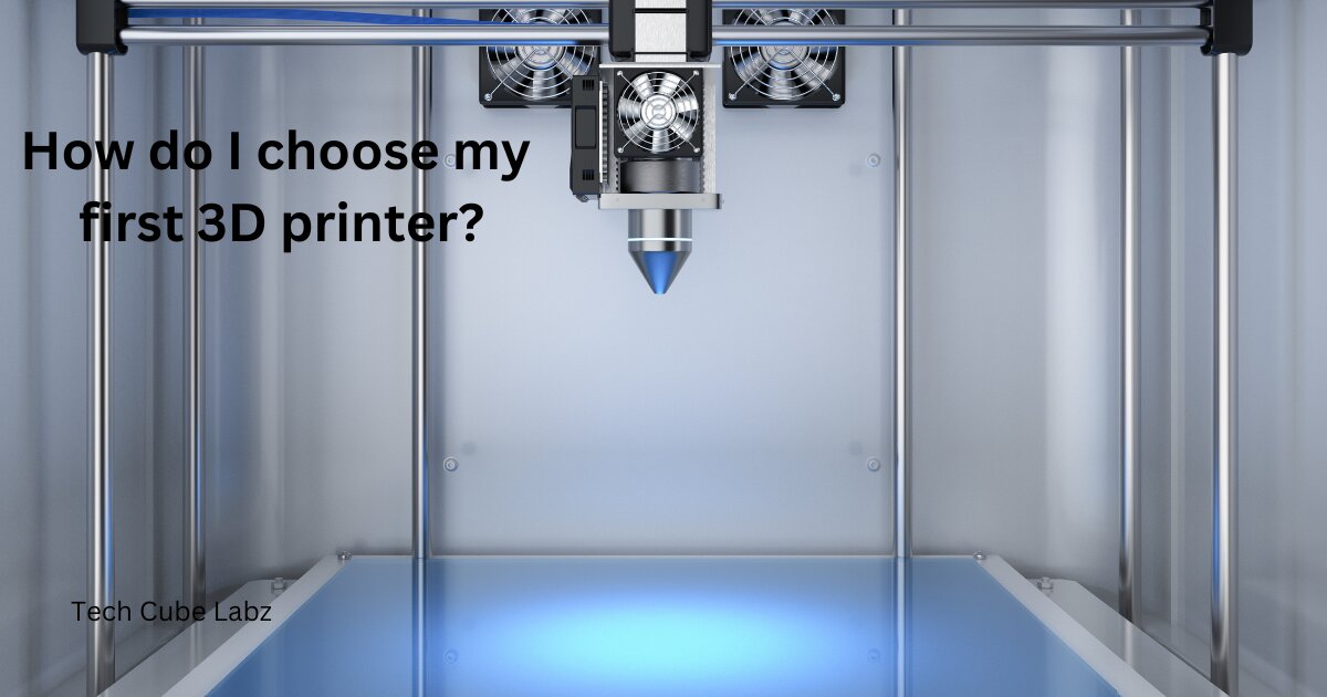 How do I choose my first 3D printer?